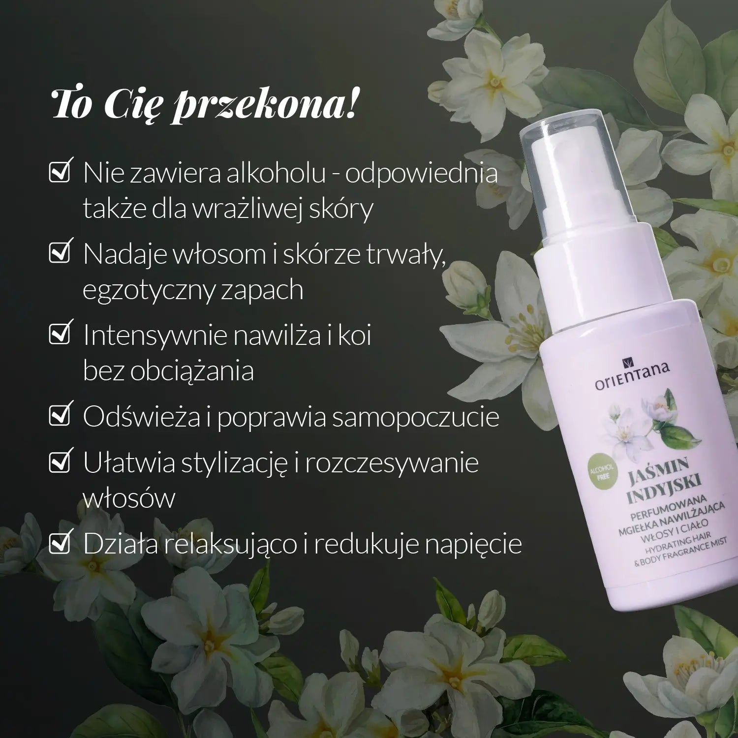 To Cię przekona do Mgiełka do włosów i ciała jaśmin indyjski 50 ml - Orientana - nie zawiera alkoholu, nadaje włosom i skórze trwały egzotyczny zapach, intensywnie nawilża, odświeża, ułatwia stylizację i rozczesywanie, działa relaksująco.